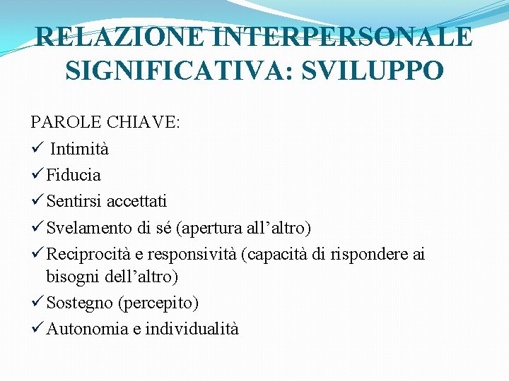 RELAZIONE INTERPERSONALE SIGNIFICATIVA: SVILUPPO PAROLE CHIAVE: ü Intimità ü Fiducia ü Sentirsi accettati ü