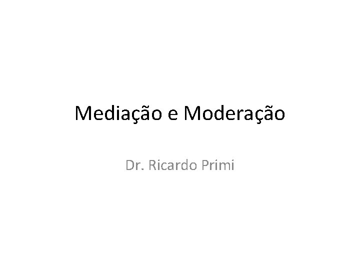 Mediação e Moderação Dr. Ricardo Primi 