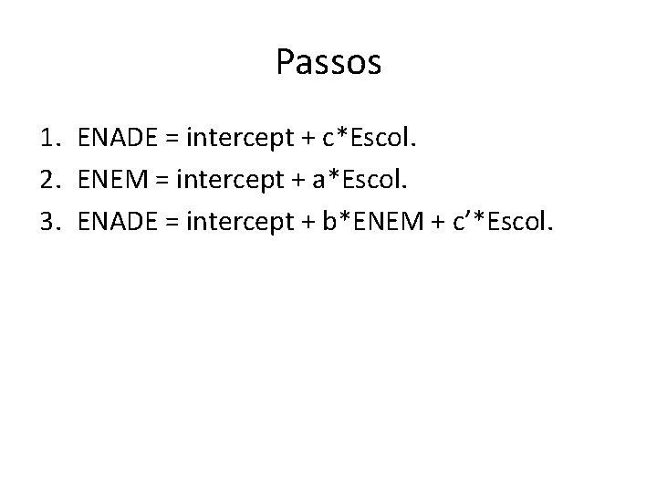 Passos 1. ENADE = intercept + c*Escol. 2. ENEM = intercept + a*Escol. 3.