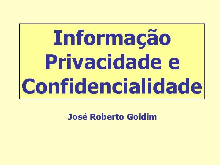 Informação Privacidade e Confidencialidade José Roberto Goldim 