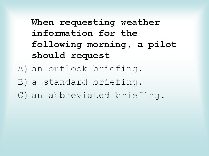 When requesting weather information for the following morning, a pilot should request A) an