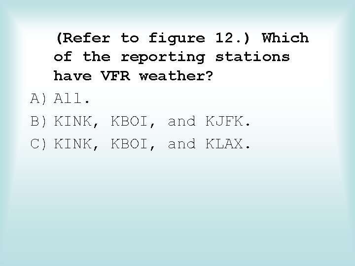 (Refer to figure 12. ) Which of the reporting stations have VFR weather? A)