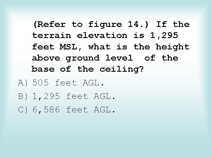 (Refer to figure 14. ) If the terrain elevation is 1, 295 feet MSL,