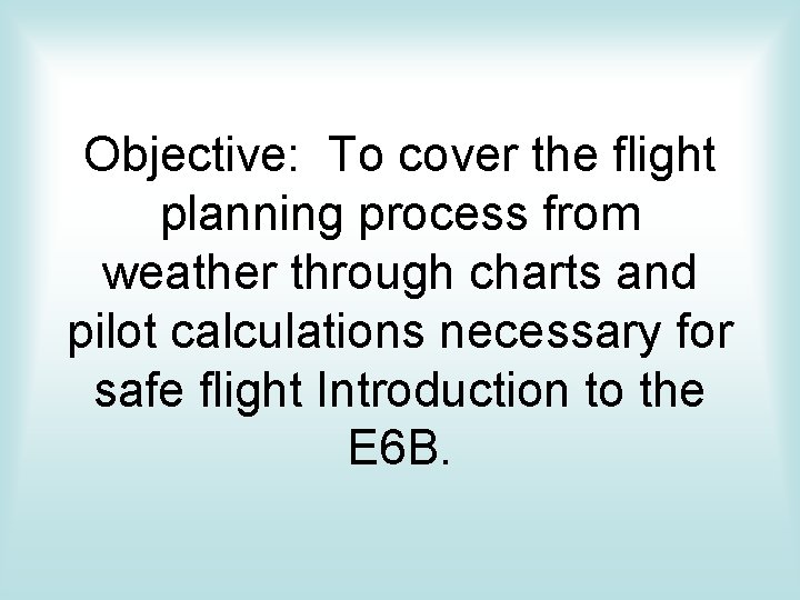 Objective: To cover the flight planning process from weather through charts and pilot calculations