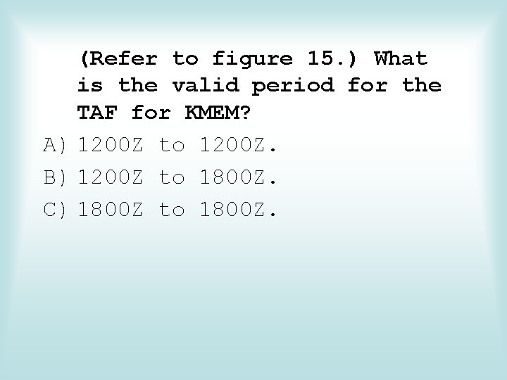 (Refer to figure 15. ) What is the valid period for the TAF for