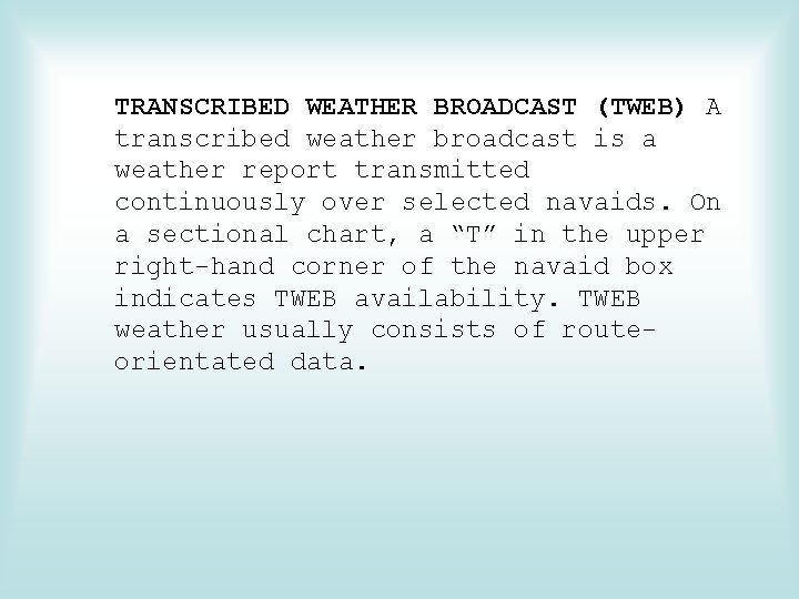 TRANSCRIBED WEATHER BROADCAST (TWEB) A transcribed weather broadcast is a weather report transmitted continuously