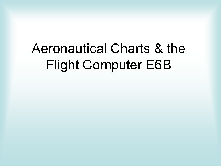 Aeronautical Charts & the Flight Computer E 6 B 
