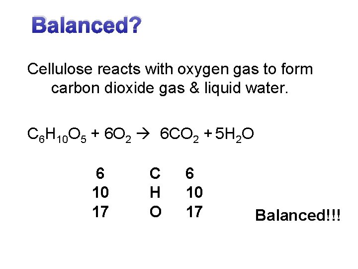 Balanced? Cellulose reacts with oxygen gas to form carbon dioxide gas & liquid water.