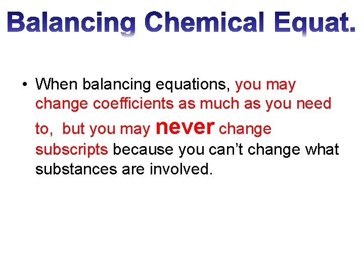 • When balancing equations, you may change coefficients as much as you need