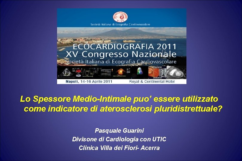 Lo Spessore Medio-Intimale puo’ essere utilizzato come indicatore di aterosclerosi pluridistrettuale? Pasquale Guarini Divisone Lo Spessore Medio-Intimale puo’ essere utilizzato come indicatore di aterosclerosi pluridistrettuale? Pasquale Guarini Divisone