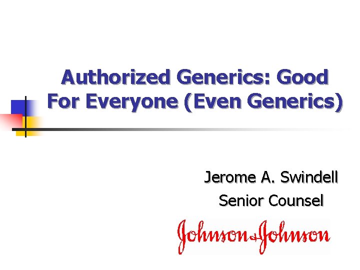 Authorized Generics: Good For Everyone (Even Generics) Jerome A. Swindell Senior Counsel 