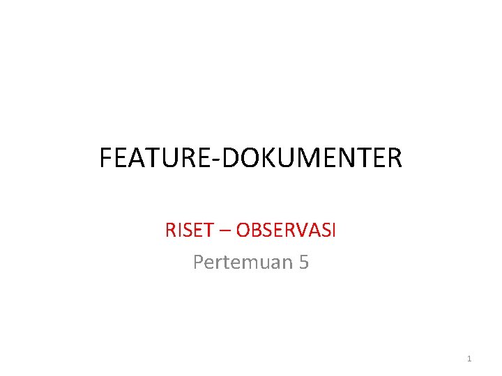 FEATURE-DOKUMENTER RISET – OBSERVASI Pertemuan 5 1 