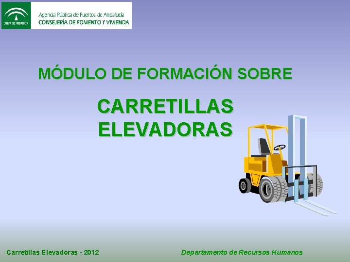 MÓDULO DE FORMACIÓN SOBRE CARRETILLAS ELEVADORAS Carretillas Elevadoras - 2012 Departamento de Recursos Humanos