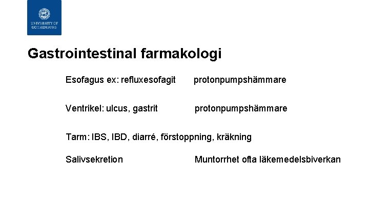 Gastrointestinal farmakologi Esofagus ex: refluxesofagit protonpumpshämmare Ventrikel: ulcus, gastrit protonpumpshämmare Tarm: IBS, IBD, diarré,