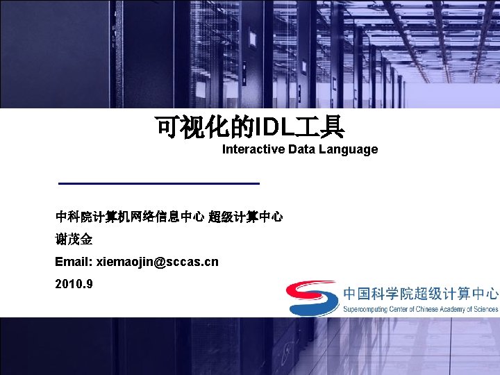 可视化的IDL 具 Interactive Data Language 中科院计算机网络信息中心 超级计算中心 谢茂金 Email: xiemaojin@sccas. cn 2010. 9 