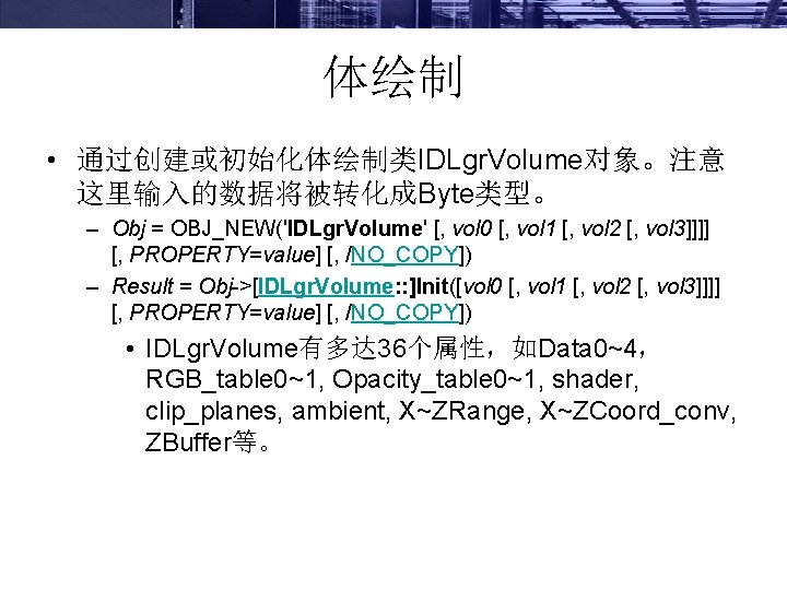 体绘制 • 通过创建或初始化体绘制类IDLgr. Volume对象。注意 这里输入的数据将被转化成Byte类型。 – Obj = OBJ_NEW('IDLgr. Volume' [, vol 0 [,