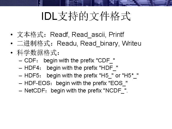 IDL支持的文件格式 • 文本格式：Readf, Read_ascii, Printf • 二进制格式：Readu, Read_binary, Writeu • 科学数据格式： – – –