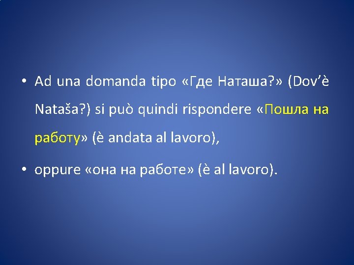  • Ad una domanda tipo «Где Наташа? » (Dov’è Nataša? ) si può