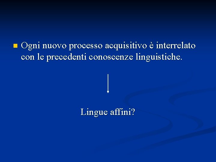 n Ogni nuovo processo acquisitivo è interrelato con le precedenti conoscenze linguistiche. Lingue affini?