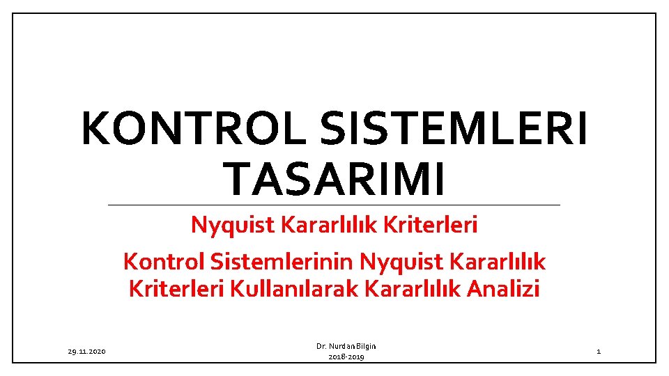KONTROL SISTEMLERI TASARIMI Nyquist Kararlılık Kriterleri Kontrol Sistemlerinin Nyquist Kararlılık Kriterleri Kullanılarak Kararlılık Analizi KONTROL SISTEMLERI TASARIMI Nyquist Kararlılık Kriterleri Kontrol Sistemlerinin Nyquist Kararlılık Kriterleri Kullanılarak Kararlılık Analizi