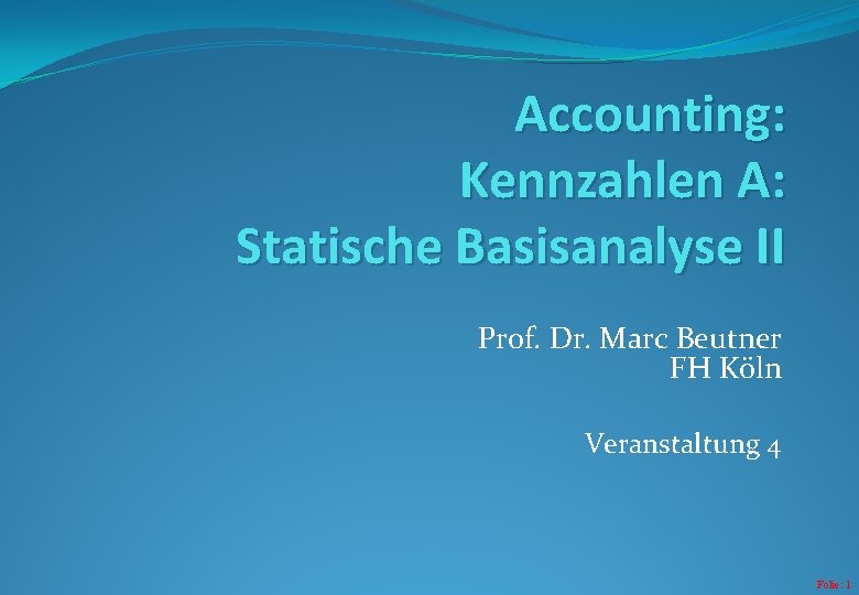 Accounting: Kennzahlen A: Statische Basisanalyse II Prof. Dr. Marc Beutner FH Köln Veranstaltung 4