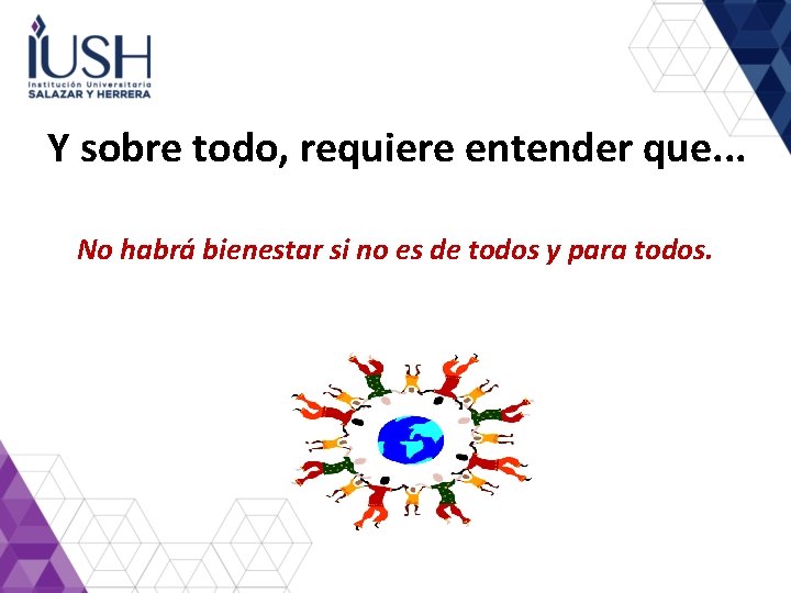 Y sobre todo, requiere entender que. . . No habrá bienestar si no es Y sobre todo, requiere entender que. . . No habrá bienestar si no es