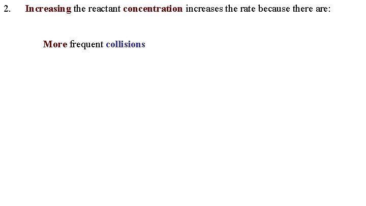2. Increasing the reactant concentration increases the rate because there are: More frequent collisions