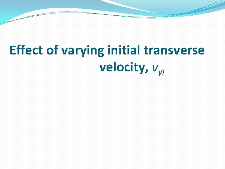 Effect of varying initial transverse velocity, vyi 