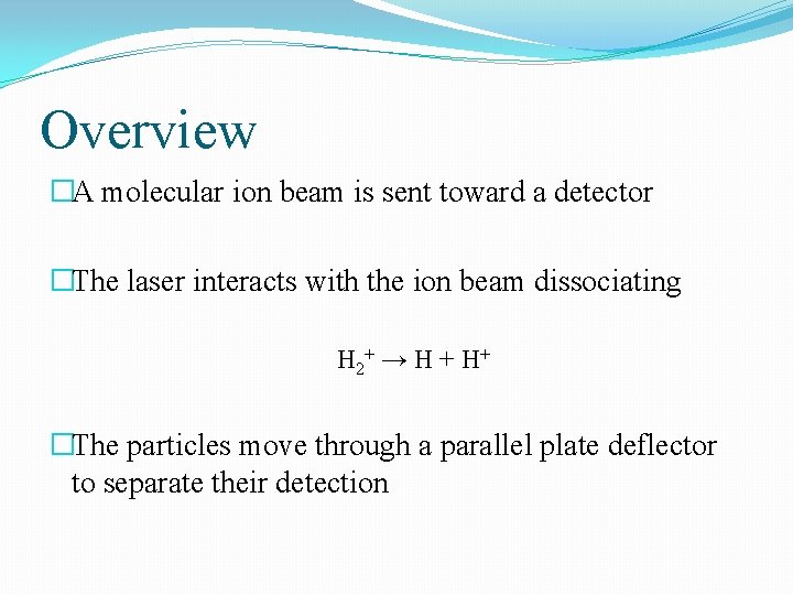 Overview �A molecular ion beam is sent toward a detector �The laser interacts with