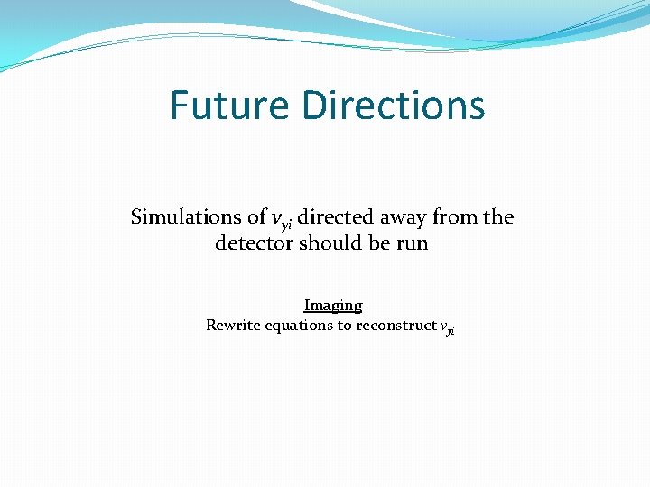 Future Directions Simulations of vyi directed away from the detector should be run Imaging