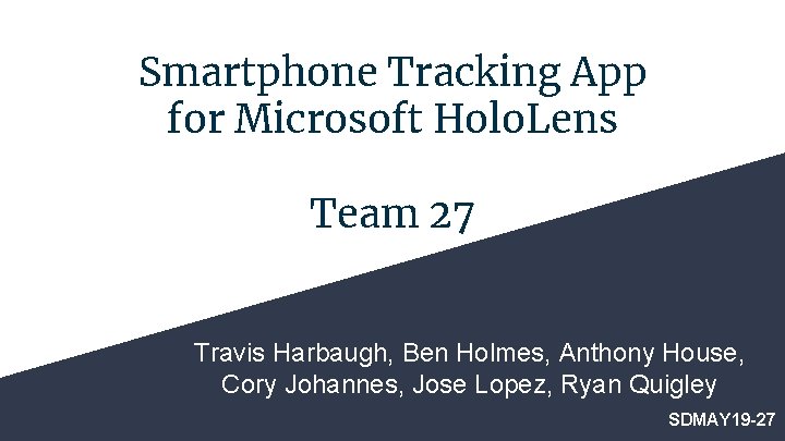 Smartphone Tracking App for Microsoft Holo. Lens Team 27 Travis Harbaugh, Ben Holmes, Anthony Smartphone Tracking App for Microsoft Holo. Lens Team 27 Travis Harbaugh, Ben Holmes, Anthony