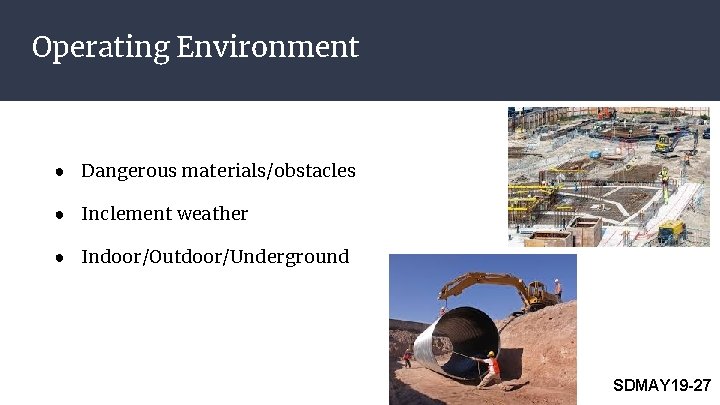 Operating Environment ● Dangerous materials/obstacles ● Inclement weather ● Indoor/Outdoor/Underground SDMAY 19 -27 Operating Environment ● Dangerous materials/obstacles ● Inclement weather ● Indoor/Outdoor/Underground SDMAY 19 -27
