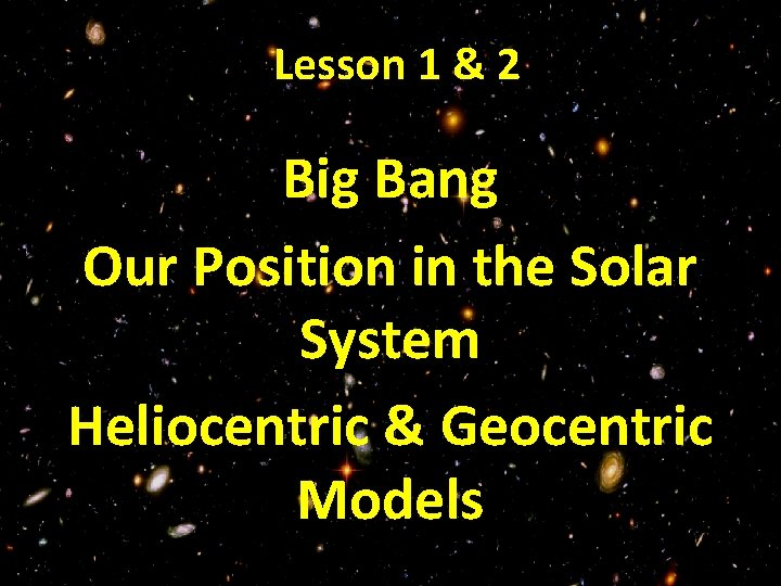 Lesson 1 & 2 Big Bang Our Position in the Solar System Heliocentric &