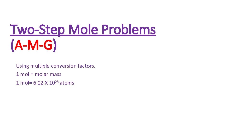 Two-Step Mole Problems (A-M-G) Using multiple conversion factors. 1 mol = molar mass 1