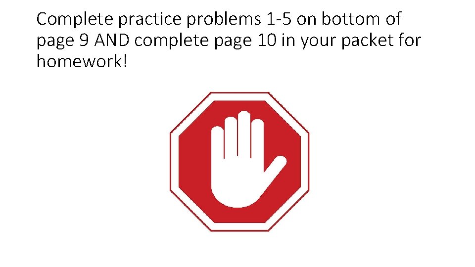 Complete practice problems 1 -5 on bottom of page 9 AND complete page 10