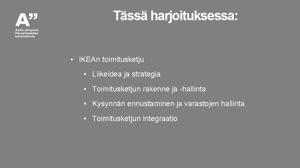Tässä harjoituksessa: • IKEAn toimitusketju • Liikeidea ja strategia • Toimitusketjun rakenne ja -hallinta