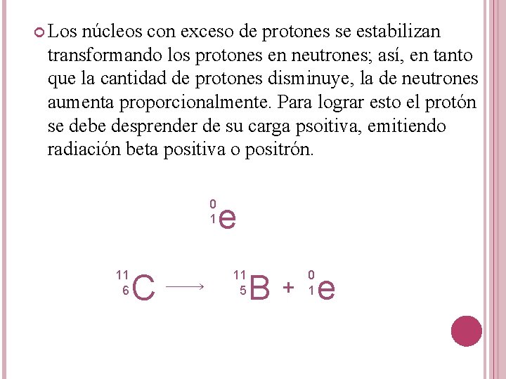  Los núcleos con exceso de protones se estabilizan transformando los protones en neutrones;