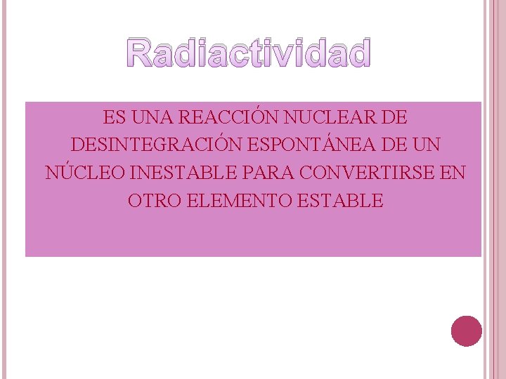 Radiactividad ES UNA REACCIÓN NUCLEAR DE DESINTEGRACIÓN ESPONTÁNEA DE UN NÚCLEO INESTABLE PARA CONVERTIRSE