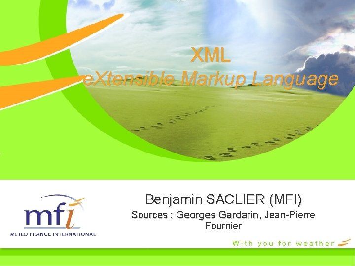 XML e. Xtensible Markup Language Benjamin SACLIER (MFI) Sources : Georges Gardarin, Jean-Pierre Fournier