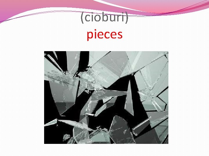 (cioburi) pieces 