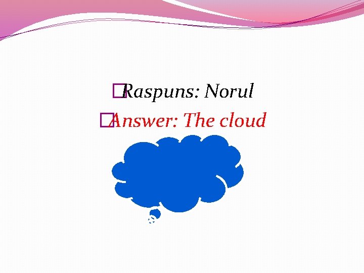 �Raspuns: Norul �Answer: The cloud 