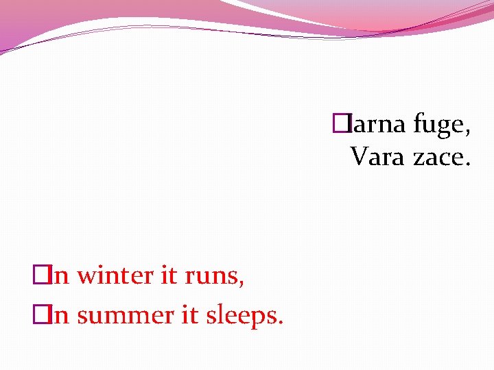 �Iarna fuge, Vara zace. �In winter it runs, �In summer it sleeps. 