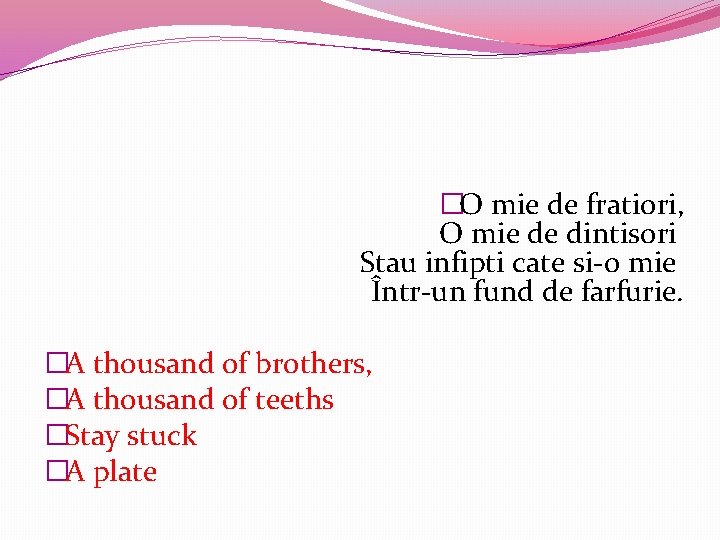 �O mie de fratiori, O mie de dintisori Stau infipti cate si-o mie Într-un