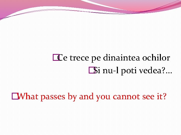 �Ce trece pe dinaintea ochilor �Si nu-l poti vedea? . . . �What passes