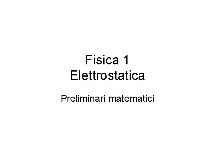 Fisica 1 Elettrostatica Preliminari matematici 