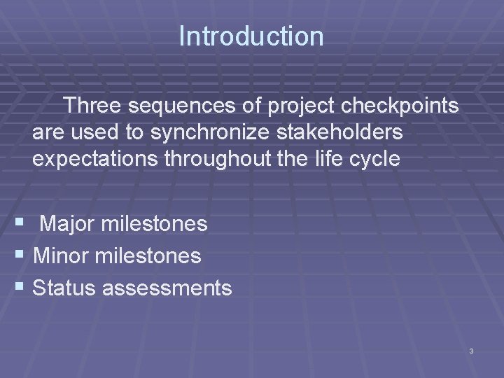 Introduction Three sequences of project checkpoints are used to synchronize stakeholders expectations throughout the