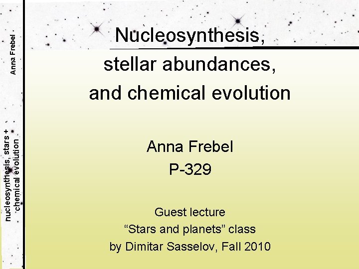 Anna Frebel nucleosynthesis, stars + chemical evolution Nucleosynthesis, stellar abundances, and chemical evolution Anna