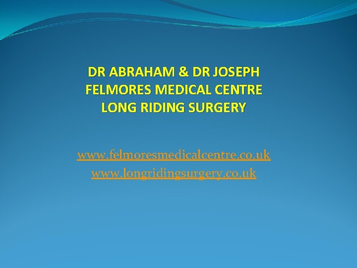 DR ABRAHAM & DR JOSEPH FELMORES MEDICAL CENTRE LONG RIDING SURGERY www. felmoresmedicalcentre. co.