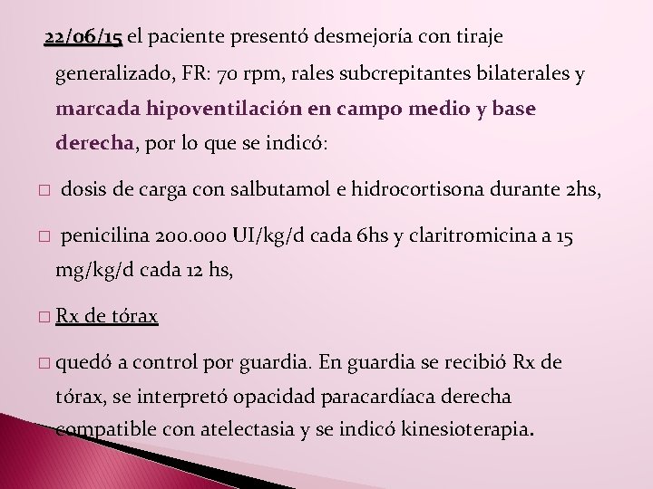 22/06/15 el paciente presentó desmejoría con tiraje generalizado, FR: 70 rpm, rales subcrepitantes bilaterales 22/06/15 el paciente presentó desmejoría con tiraje generalizado, FR: 70 rpm, rales subcrepitantes bilaterales