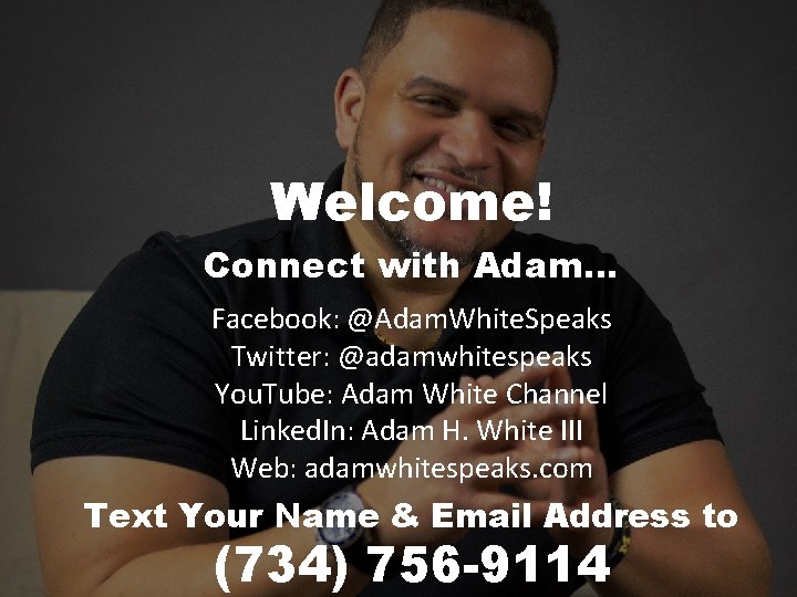 Welcome! Connect with Adam… Facebook: @Adam. White. Speaks Twitter: @adamwhitespeaks You. Tube: Adam White